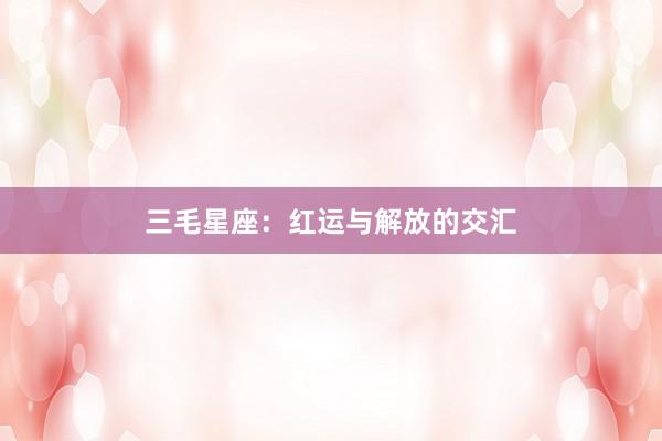 三毛星座：红运与解放的交汇