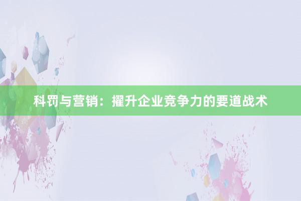 科罚与营销：擢升企业竞争力的要道战术